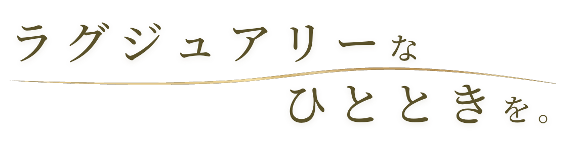 ラグジュアリーなひとときを。